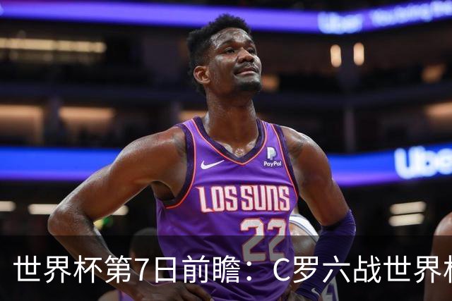 世界杯第7日前瞻：C罗六战世界杯冲纪录 英克对决焦点战