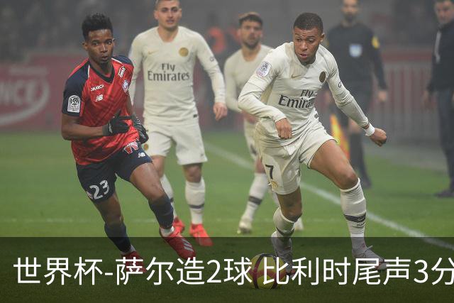 世界杯-萨尔造2球 比利时尾声3分2球2-2塞内加尔进加时