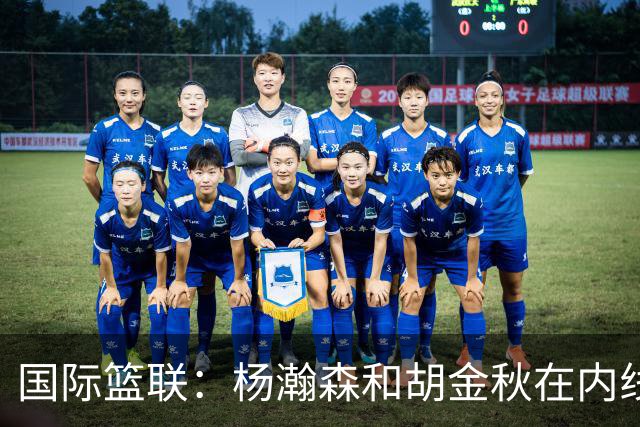 国际篮联：杨瀚森和胡金秋在内线站稳脚跟 中国队篮板和内线得分将压倒对手