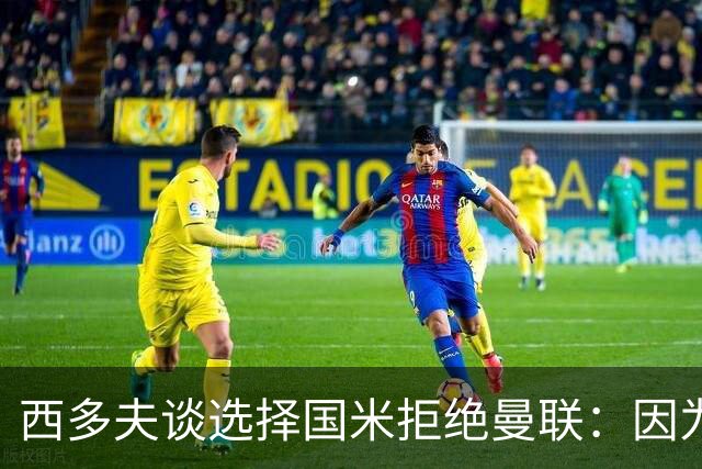西多夫谈选择国米拒绝曼联：因为罗纳尔多当时在国米踢球
